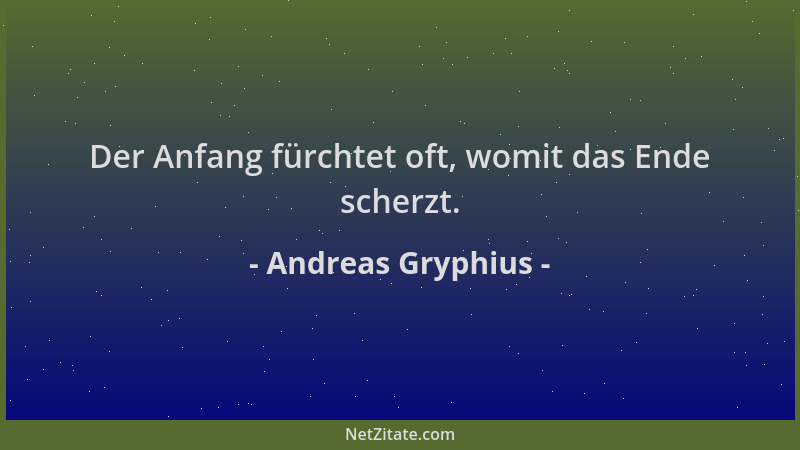 Andreas Gryphius - Der Anfang fürchtet oft, womit das Ende scherzt....