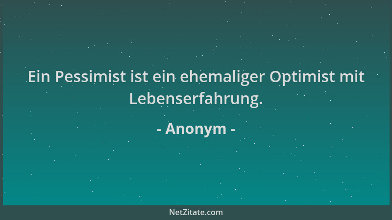 Anonym - Ein Pessimist ist ein ehemaliger Optimist mit Lebenserfahrung....