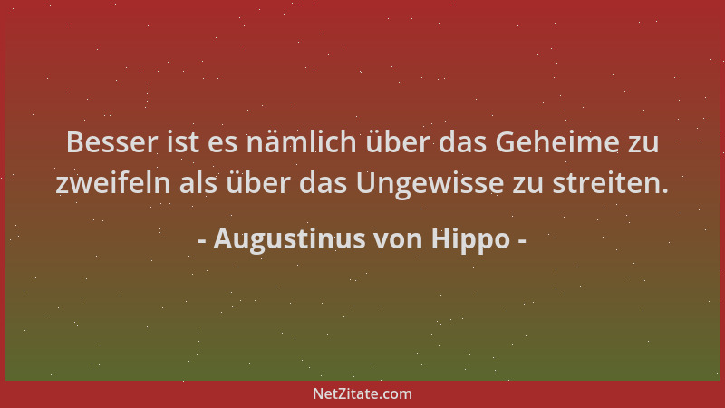 Augustinus von Hippo - Besser ist es nämlich über das Geheime zu zweifeln als über das Ungewisse zu streiten....