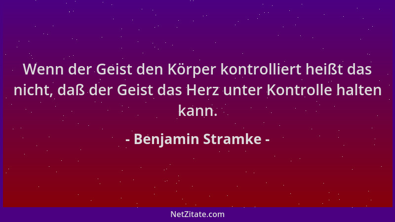 Benjamin Stramke - Wenn der Geist den Körper kontrolliert heißt das nicht, daß der Geist das Herz unter Kontrolle halten ka...