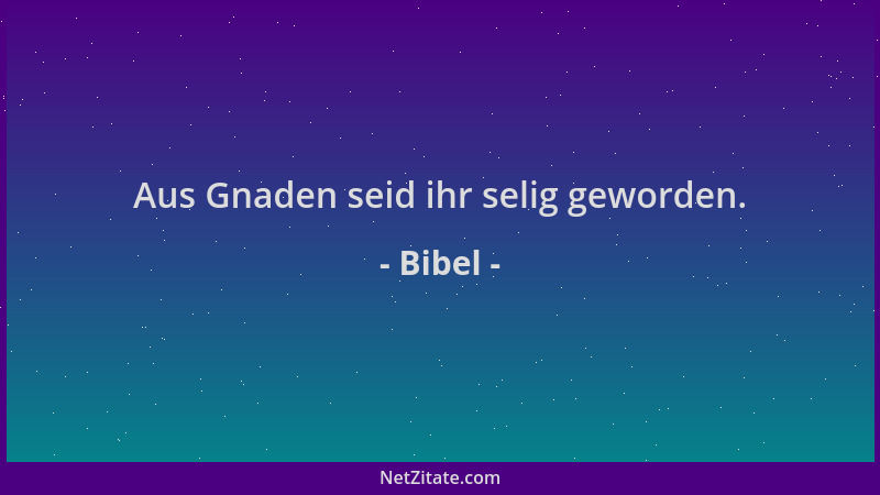 Bibel - Aus Gnaden seid ihr selig geworden....
