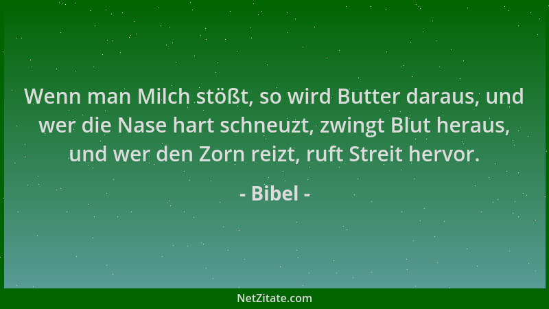 Bibel - Wenn man Milch stößt, so wird Butter daraus, und wer die Nase hart schneuzt, zwingt Blut heraus, und wer den Zorn r...