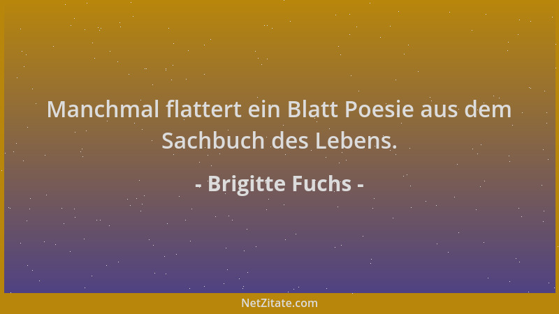 Brigitte Fuchs - Manchmal flattert ein Blatt Poesie aus dem Sachbuch des Lebens....