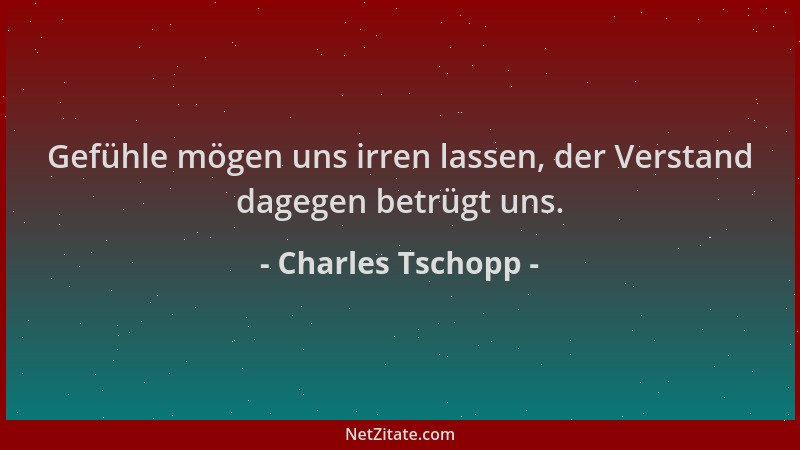 Charles Tschopp - Gefühle mögen uns irren lassen, der Verstand dagegen betrügt uns....