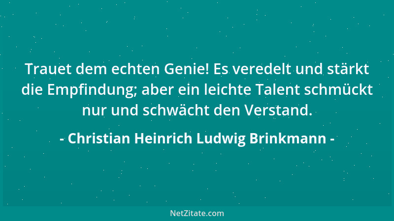 Christian Heinrich Ludwig Brinkmann - Trauet dem echten Genie! Es veredelt und stärkt die Empfindung; aber ein leichte Tale...