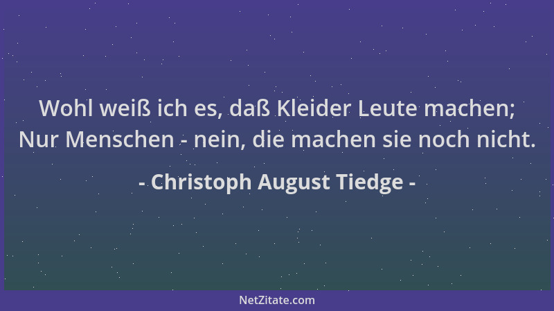 Christoph August Tiedge - Wohl weiß ich es, daß Kleider Leute machen; Nur Menschen - nein, die machen sie noch nicht....