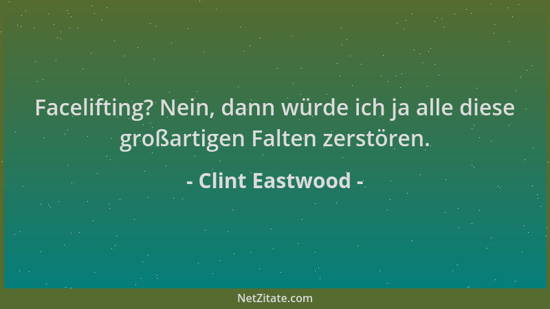 Clint Eastwood - Facelifting? Nein, dann würde ich ja alle diese großartigen Falten zerstören....