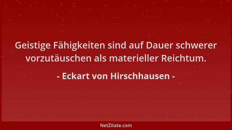 Eckart von Hirschhausen - Geistige Fähigkeiten sind auf Dauer schwerer vorzutäuschen als materieller Reichtum....