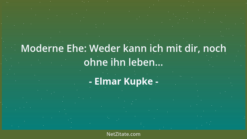Elmar Kupke - Moderne Ehe: Weder kann ich mit dir, noch ohne ihn leben......