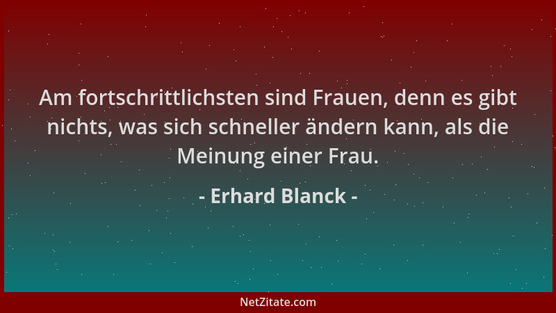 Erhard Blanck - Am fortschrittlichsten sind Frauen, denn es gibt nichts, was sich schneller ändern kann, als die Meinung ei...