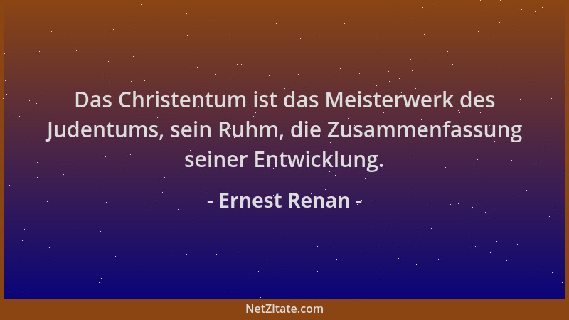 Ernest Renan - Das Christentum ist das Meisterwerk des Judentums, sein Ruhm, die Zusammenfassung seiner Entwicklung....