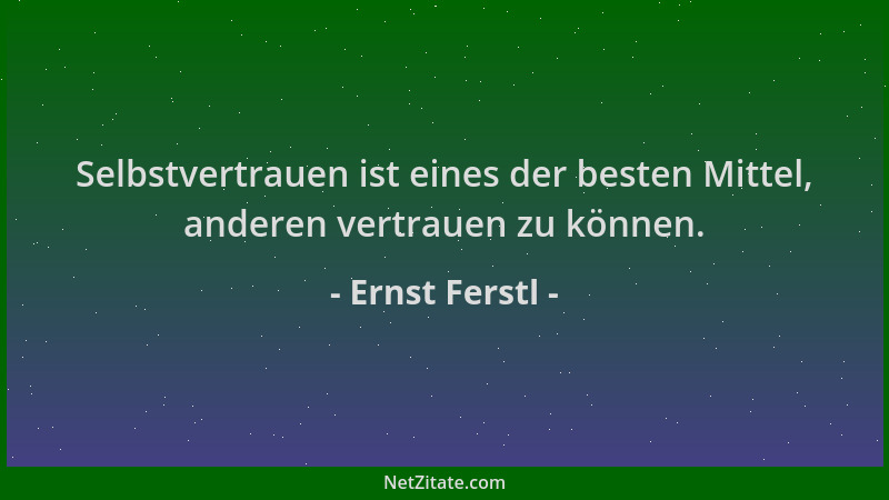 Ernst Ferstl - Selbstvertrauen ist eines der besten Mittel, anderen vertrauen zu können....