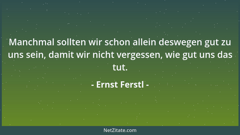Ernst Ferstl - Über uns hinauswachsen sollten wir erst, wenn wir tief genug in uns verwurzelt sind....