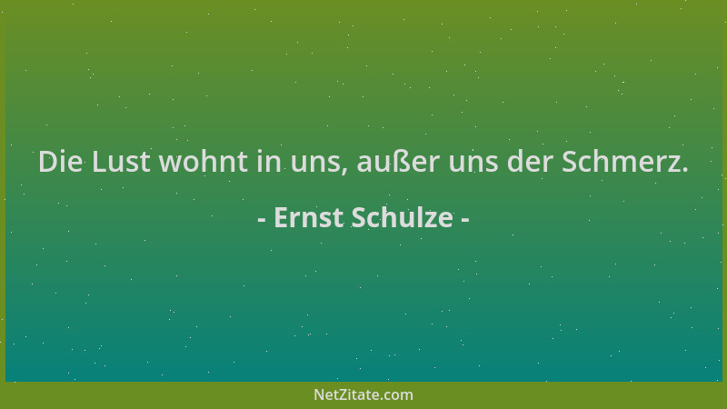Ernst Schulze - Die Lust wohnt in uns, außer uns der Schmerz....
