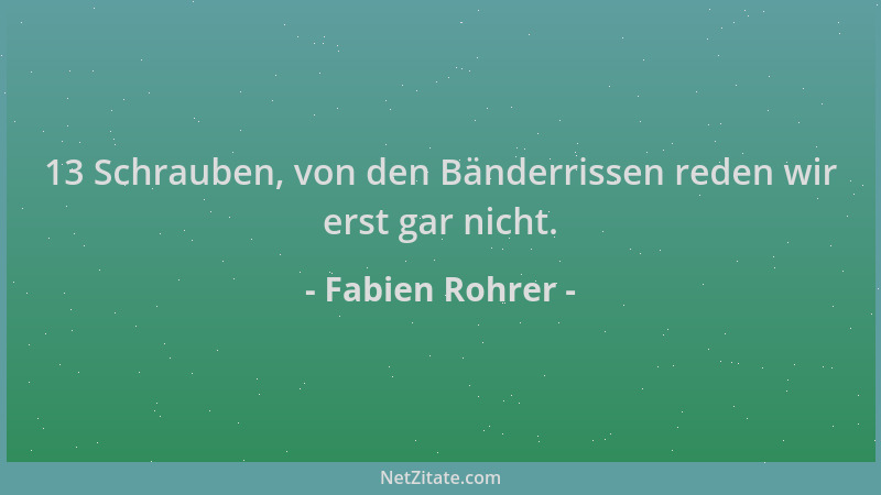 Fabien Rohrer - 13 Schrauben, von den Bänderrissen reden wir erst gar nicht....