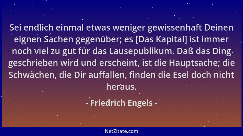 Friedrich Engels - Sei endlich einmal etwas weniger gewissenhaft Deinen eignen Sachen gegenüber; es [Das Kapital] ist immer...