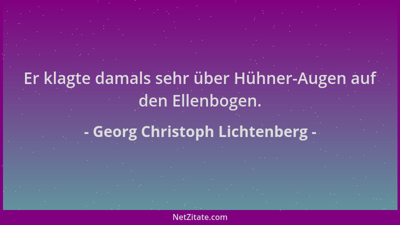 Georg Christoph Lichtenberg - Er klagte damals sehr über Hühner-Augen auf den Ellenbogen....