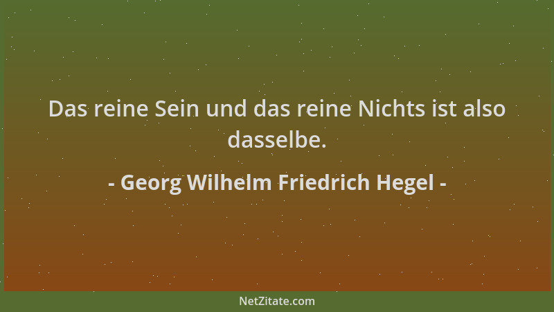 Georg Wilhelm Friedrich Hegel - Das reine Sein und das reine Nichts ist also dasselbe....