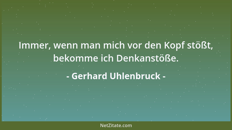 Gerhard Uhlenbruck - Immer, wenn man mich vor den Kopf stößt, bekomme ich Denkanstöße....