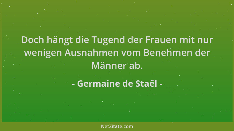 Germaine de Staël - Doch hängt die Tugend der Frauen mit nur wenigen Ausnahmen vom Benehmen der Männer ab....