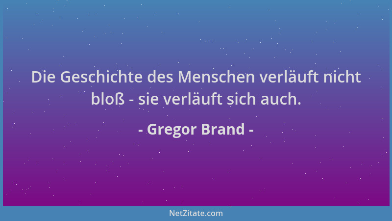 Gregor Brand - Die Geschichte des Menschen verläuft nicht bloß - sie verläuft sich auch....