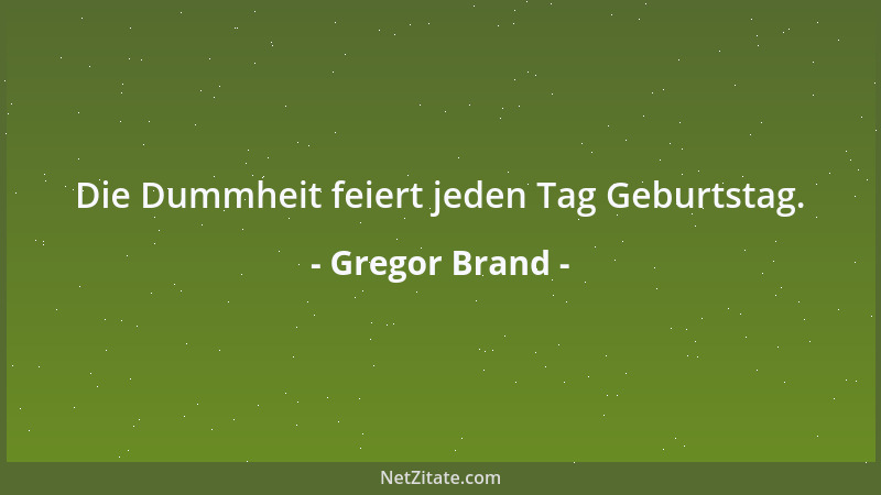 Gregor Brand - Die Dummheit feiert jeden Tag Geburtstag....