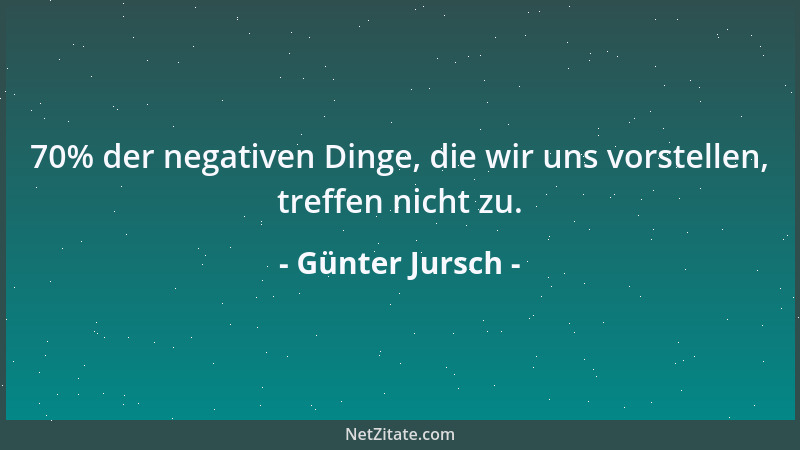Günter Jursch - 70% der negativen Dinge, die wir uns vorstellen, treffen nicht zu....