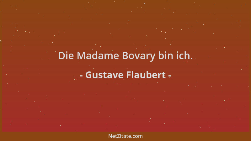 Gustave Flaubert - Die Madame Bovary bin ich....