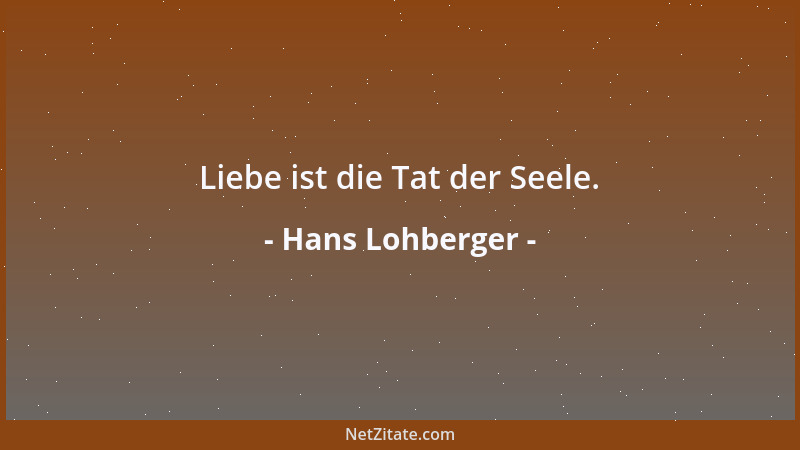 Hans Lohberger - Liebe ist die Tat der Seele....