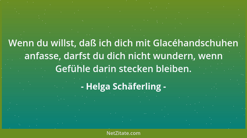 Helga Schäferling - Wenn du willst, daß ich dich mit Glacéhandschuhen anfasse, darfst du dich nicht wundern, wenn Gefühle d...