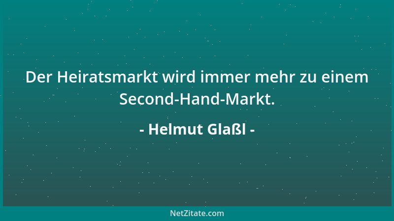 Helmut Glaßl - Der Heiratsmarkt wird immer mehr zu einem Second-Hand-Markt....