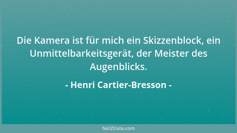 Henri Cartier-Bresson - Die Kamera ist für mich ein Skizzenblock, ein Unmittelbarkeitsgerät, der Meister des Augenblicks....