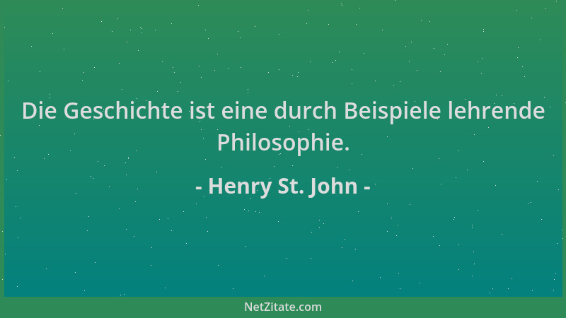 Henry St. John - Die Geschichte ist eine durch Beispiele lehrende Philosophie....