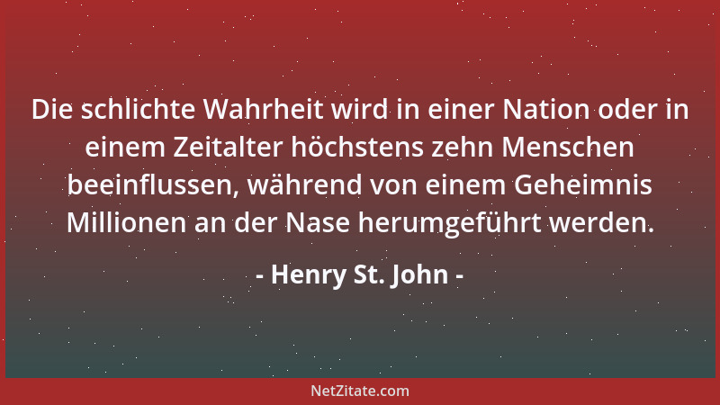 Henry St. John - Die schlichte Wahrheit wird in einer Nation oder in einem Zeitalter höchstens zehn Menschen beeinflussen,...