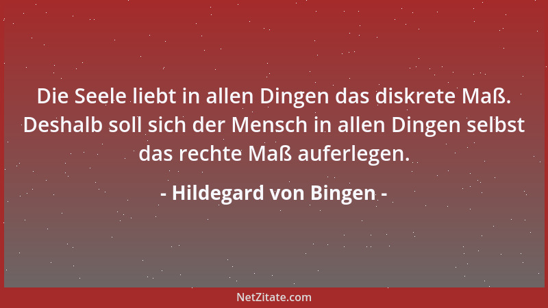 Hildegard von Bingen - Die Seele liebt in allen Dingen das diskrete Maß. Deshalb soll sich der Mensch in allen Dingen selbs...