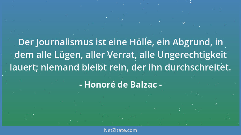 Honoré de Balzac - Der Journalismus ist eine Hölle, ein Abgrund, in dem alle Lügen, aller Verrat, alle Ungerechtigkeit laue...