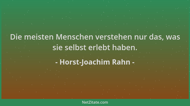 Horst-Joachim Rahn - Die meisten Menschen verstehen nur das, was sie selbst erlebt haben....