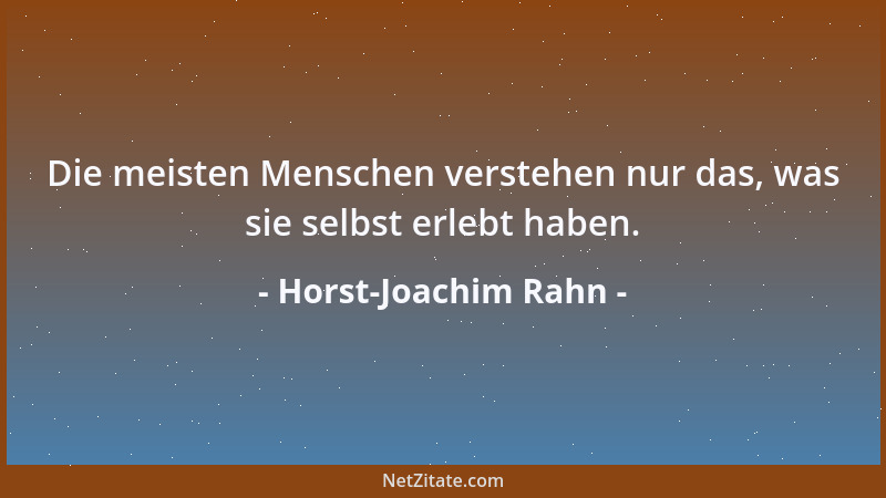 Horst-Joachim Rahn - Die meisten Menschen verstehen nur das, was sie selbst erlebt haben....