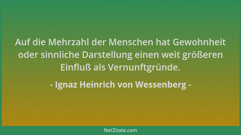 Ignaz Heinrich von Wessenberg - Auf die Mehrzahl der Menschen hat Gewohnheit oder sinnliche Darstellung einen weit größeren...