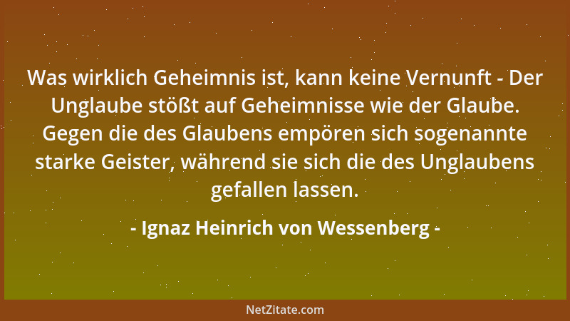 Ignaz Heinrich von Wessenberg - Was wirklich Geheimnis ist, kann keine Vernunft - Der Unglaube stößt auf Geheimnisse wie de...