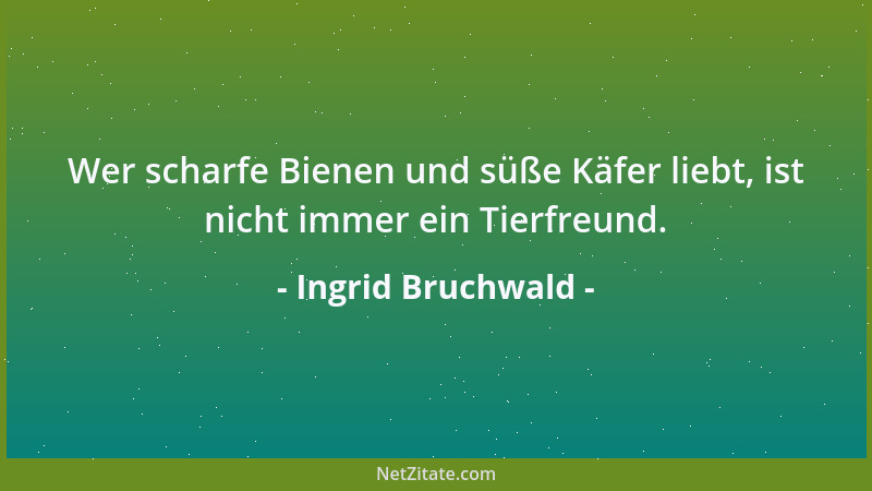 Ingrid Bruchwald - Wer scharfe Bienen und süße Käfer liebt, ist nicht immer ein Tierfreund....