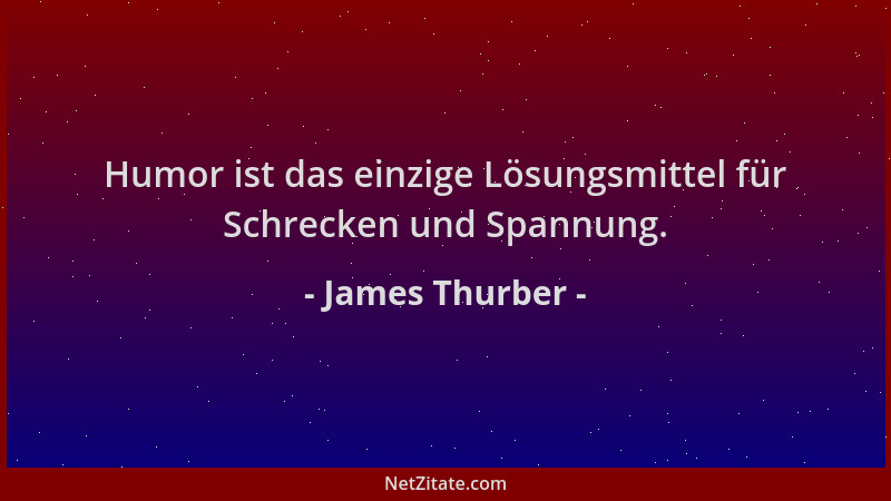 James Thurber - Humor ist das einzige Lösungsmittel für Schrecken und Spannung....