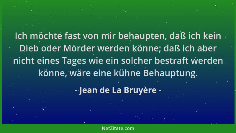 Jean de La Bruyère - Ich möchte fast von mir behaupten, daß ich kein Dieb oder Mörder werden könne; daß ich aber nicht eine...