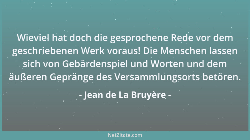 Jean de La Bruyère - Wieviel hat doch die gesprochene Rede vor dem geschriebenen Werk voraus! Die Menschen lassen sich von...