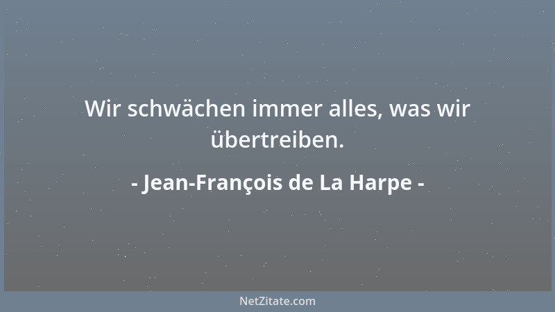 Jean-François de La Harpe - Wir schwächen immer alles, was wir übertreiben....