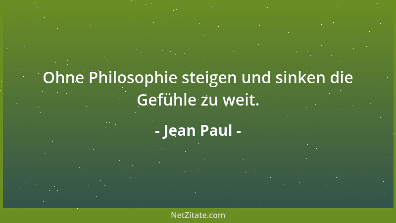 Jean Paul - Ohne Philosophie steigen und sinken die Gefühle zu weit....