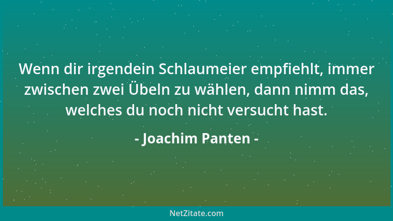Joachim Panten - Wenn dir irgendein Schlaumeier empfiehlt, immer zwischen zwei Übeln zu wählen, dann nimm das, welches du n...