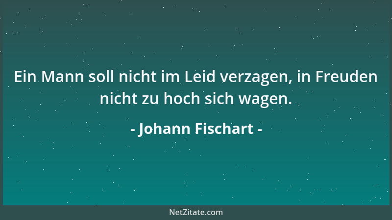 Johann Fischart - Seine Not an einen klagen, Das heißt sich halb der Not entschlagen....