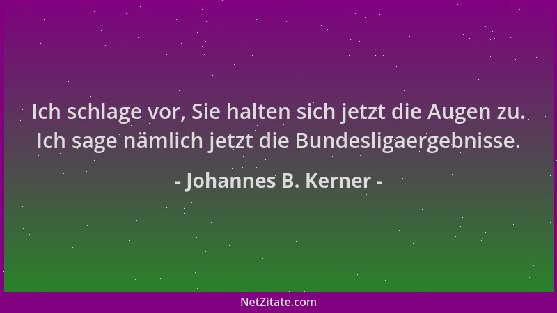 Johannes B. Kerner - Ich schlage vor, Sie halten sich jetzt die Augen zu. Ich sage nämlich jetzt die Bundesligaergebnisse....