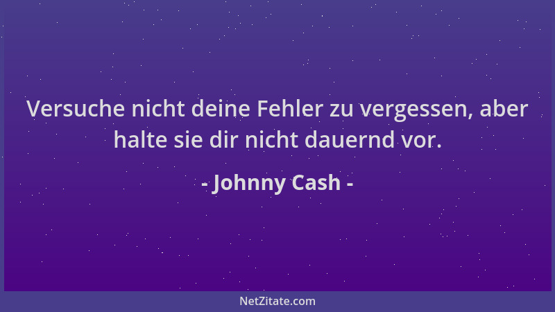 Johnny Cash - Versuche nicht deine Fehler zu vergessen, aber halte sie dir nicht dauernd vor....